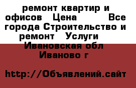 ремонт квартир и офисов › Цена ­ 200 - Все города Строительство и ремонт » Услуги   . Ивановская обл.,Иваново г.